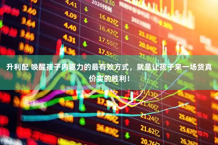 升利配 唤醒孩子内驱力的最有效方式，就是让孩子来一场货真价实的胜利！