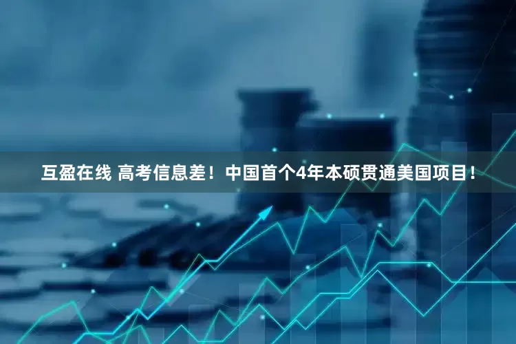 互盈在线 高考信息差！中国首个4年本硕贯通美国项目！