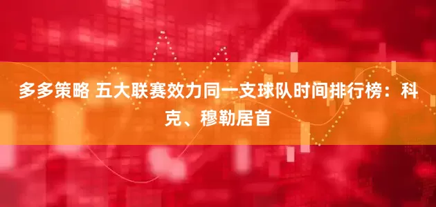多多策略 五大联赛效力同一支球队时间排行榜：科克、穆勒居首