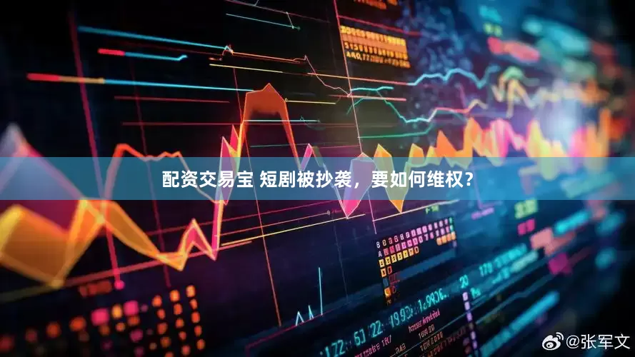 配资交易宝 短剧被抄袭，要如何维权？