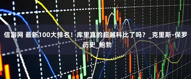 信富网 最新100大排名！库里真的超越科比了吗？_克里斯-保罗_历史_鲍勃