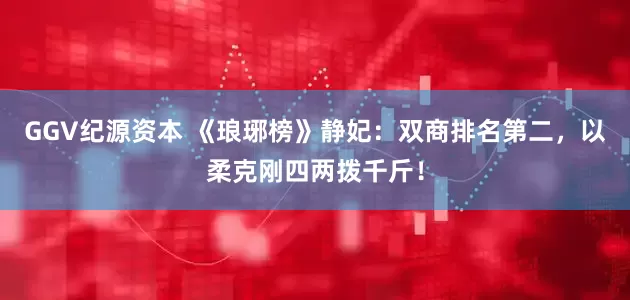 GGV纪源资本 《琅琊榜》静妃：双商排名第二，以柔克刚四两拨千斤！
