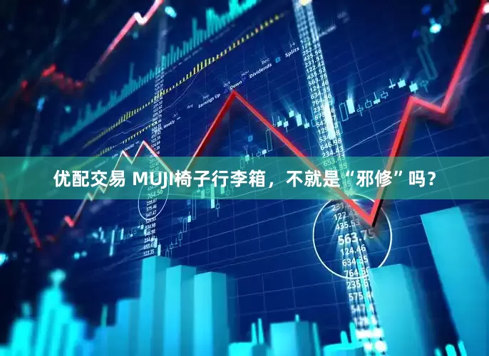 优配交易 MUJI椅子行李箱，不就是“邪修”吗？