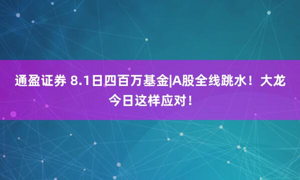 通盈证券 8.1日四百万基金|A股全线跳水！大龙今日这样应对！