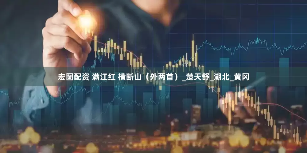 宏图配资 满江红 横断山（外两首）_楚天舒_湖北_黄冈