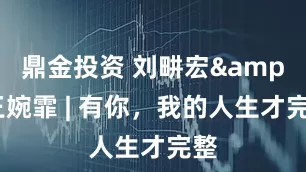 鼎金投资 刘畊宏&王婉霏 | 有你，我的人生才完整