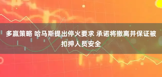 多赢策略 哈马斯提出停火要求 承诺将撤离并保证被扣押人员安全