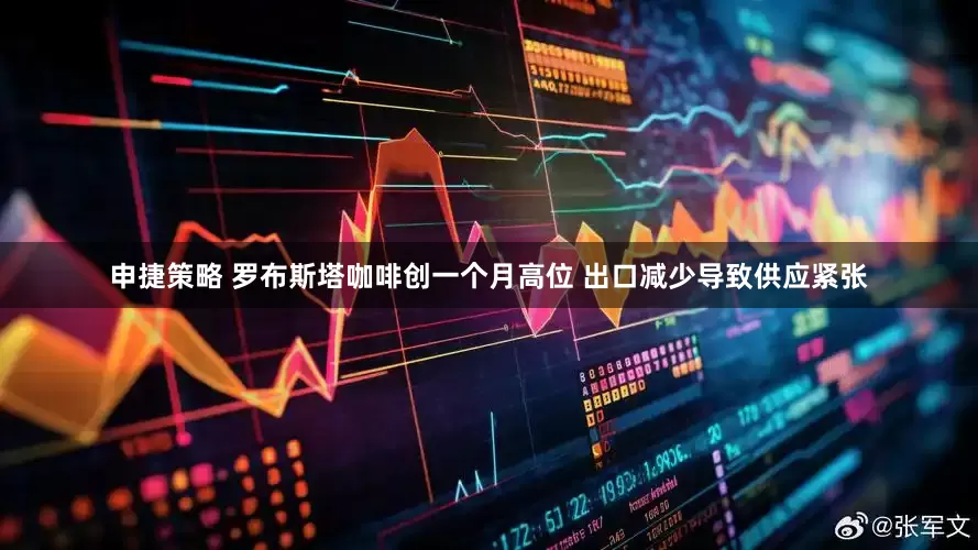 申捷策略 罗布斯塔咖啡创一个月高位 出口减少导致供应紧张