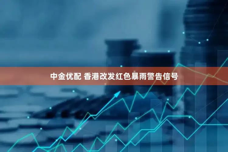中金优配 香港改发红色暴雨警告信号