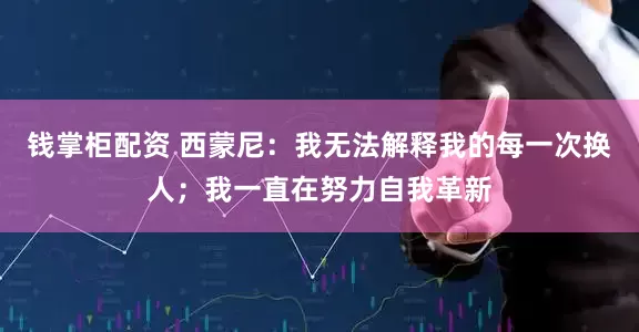钱掌柜配资 西蒙尼：我无法解释我的每一次换人；我一直在努力自我革新