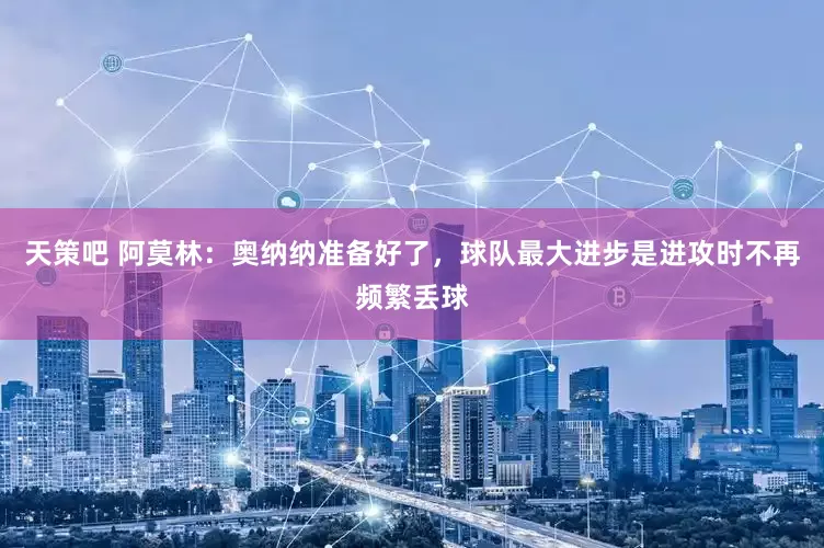 天策吧 阿莫林：奥纳纳准备好了，球队最大进步是进攻时不再频繁丢球
