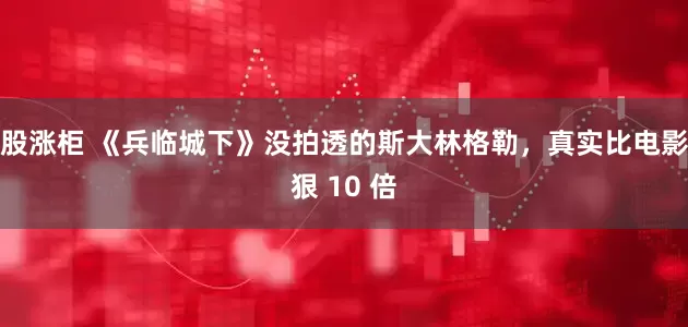 股涨柜 《兵临城下》没拍透的斯大林格勒，真实比电影狠 10 倍