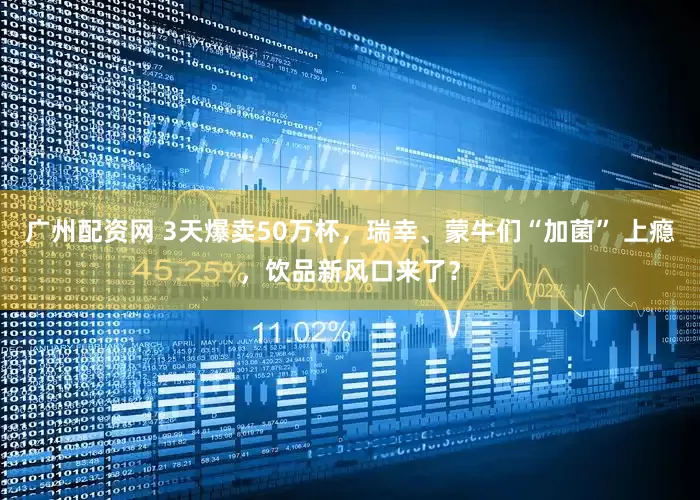广州配资网 3天爆卖50万杯，瑞幸、蒙牛们“加菌” 上瘾，饮品新风口来了？
