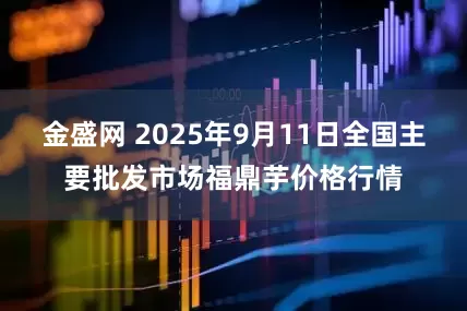 金盛网 2025年9月11日全国主要批发市场福鼎芋价格行情