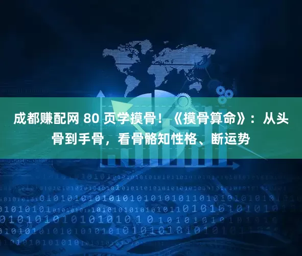 成都赚配网 80 页学摸骨！《摸骨算命》：从头骨到手骨，看骨骼知性格、断运势